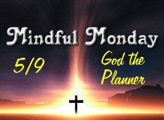 Mindful Monday 5/9 -God the Planner