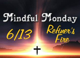 Mindful Monday for 6/13: The Refiner's Fire