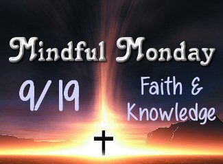 Mindful Monday for 9/19/16 Faith and Knowledge