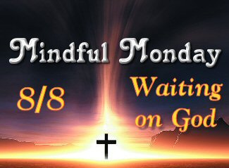 Mindful Monday for 8-8 Waiting on God